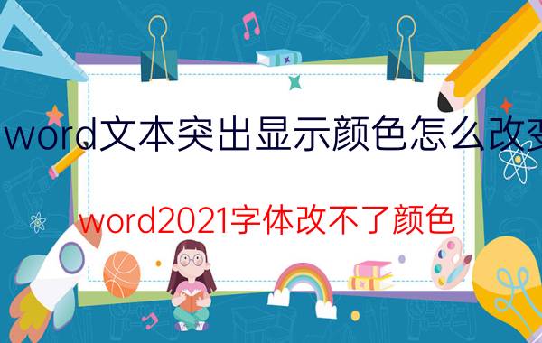 word文本突出显示颜色怎么改变 word2021字体改不了颜色？